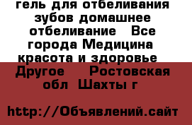 гель для отбеливания зубов домашнее отбеливание - Все города Медицина, красота и здоровье » Другое   . Ростовская обл.,Шахты г.